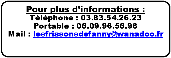 Organigramme : Alternative: Pour plus dinformations :Tlphone : 03.83.54.26.23 Portable : 06.09.96.56.98 Mail : lesfrissonsdefanny@wanadoo.fr